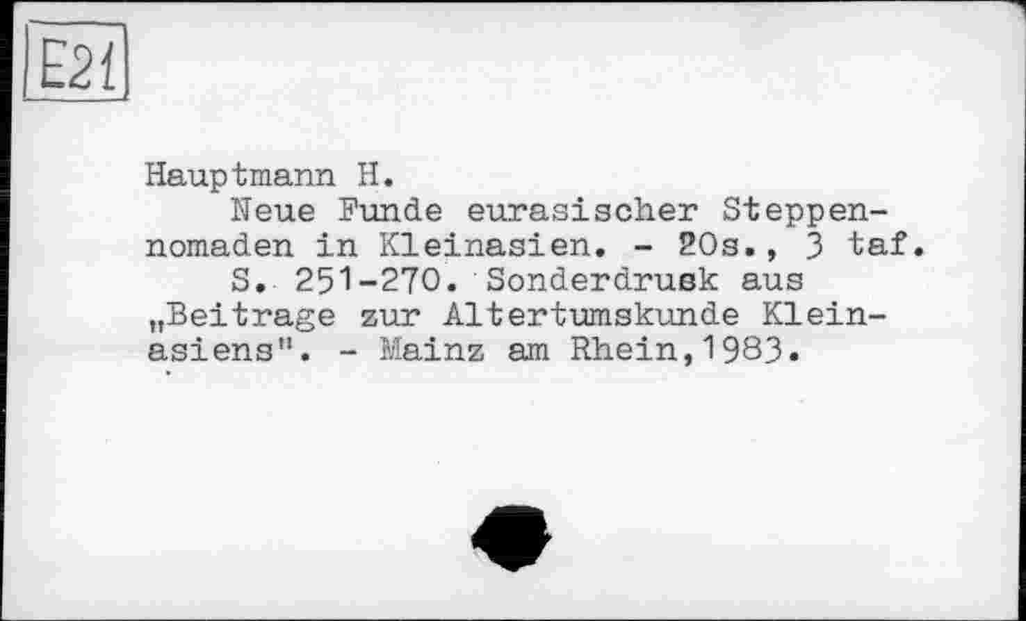 ﻿Hauptmann H.
Neue Funde eurasischer Steppennomaden in Kleinasien. - 20s., 3 taf
S. 251-270. Sonderdrußk aus „Beitrage zur Altertumskunde Kleinasiens”. - Mainz am Rhein,1983.